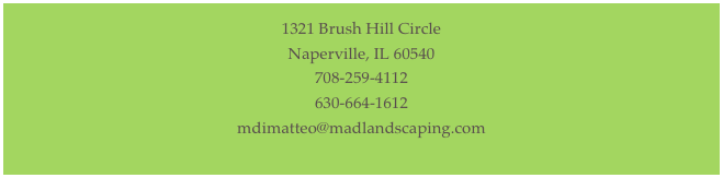 1321 Brush Hill Circle
Naperville, IL 60540
708-259-4112
630-664-1612
mdimatteo@madlandscaping.com
